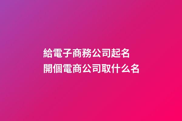 給電子商務公司起名 開個電商公司取什么名